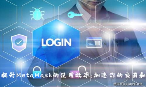 如何提升MetaMask的使用效率：加速你的交易和操作