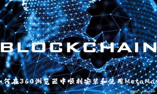 如何在360浏览器中顺利安装和使用MetaMask