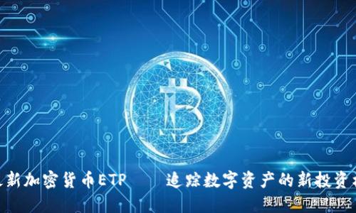 : 最新加密货币ETP——追踪数字资产的新投资机会