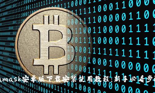  Metamask安卓版下载安装使用教程：新手必看步骤详解