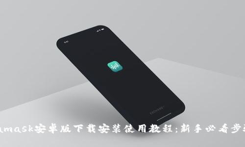 Metamask安卓版下载安装使用教程：新手必看步骤详解