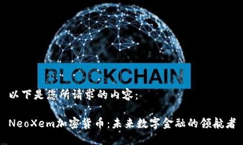 以下是您所请求的内容：

NeoXem加密货币：未来数字金融的领航者
