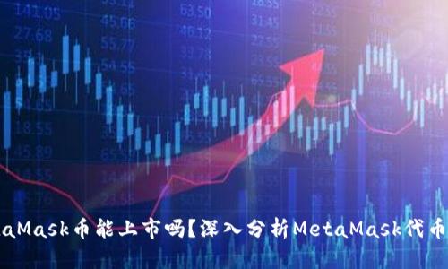 MetaMask币能上市吗？深入分析MetaMask代币潜力