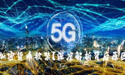 为什么加密货币被禁？深度解析背后原因与影响