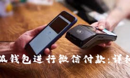 如何通过小狐钱包进行微信付款：详细步骤和技巧