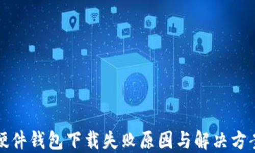 
小狐硬件钱包下载失败原因与解决方案详解