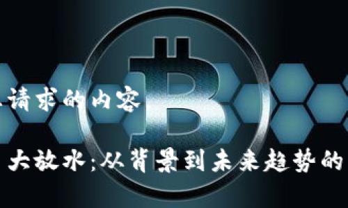 以下是您请求的内容。

加密货币大放水：从背景到未来趋势的深度解析