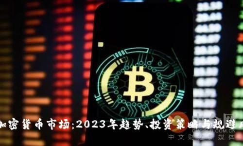 全面解析加密货币市场：2023年趋势、投资策略与规避风险的指南