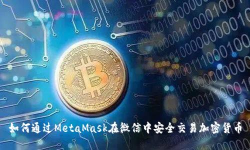 如何通过MetaMask在微信中安全交易加密货币