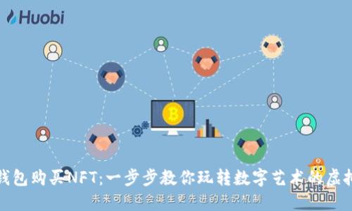 小狐钱包购买NFT：一步步教你玩转数字艺术的虚拟世界