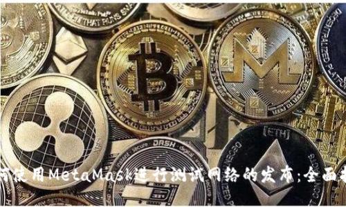 如何使用MetaMask进行测试网络的发布：全面指南