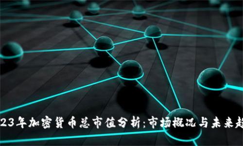 2023年加密货币总市值分析：市场概况与未来趋势