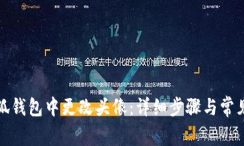 如何在小狐钱包中更改头像：详细步骤与常见问题解答