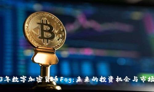 2023年数字加密货币Fog：未来的投资机会与市场趋势