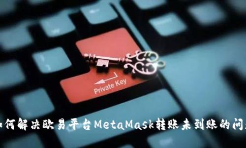 如何解决欧易平台MetaMask转账未到账的问题