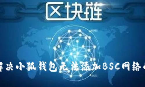 如何解决小狐钱包无法添加BSC网络的问题