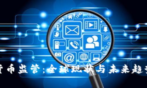加密货币监管：全球现状与未来趋势分析