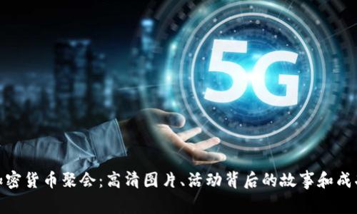探索加密货币聚会：高清图片、活动背后的故事和成功案例
