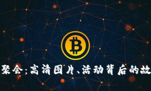 探索加密货币聚会：高清图片、活动背后的故事和成功案例