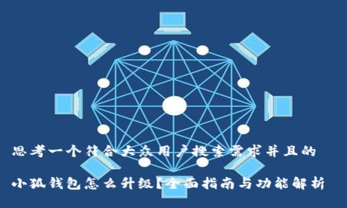思考一个符合大众用户搜索需求并且的  

小狐钱包怎么升级？全面指南与功能解析