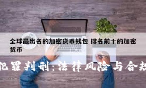 加密货币犯罪判刑：法律风险与合规建议解析