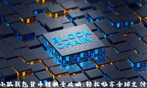 
小狐钱包货币转换全攻略：轻松畅享全球支付！