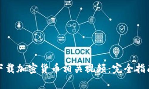 如何安全地下载加密货币相关视频：完全指南与实用技巧