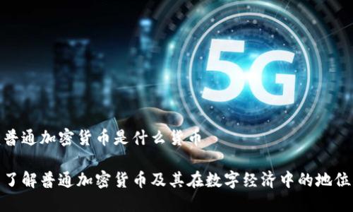 普通加密货币是什么货币

了解普通加密货币及其在数字经济中的地位