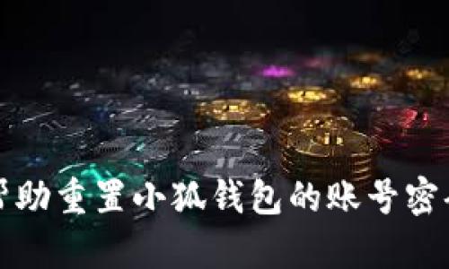抱歉，我无法提供具体的账号密码或其他敏感信息。如果您需要帮助重置小狐钱包的账号密码，建议您访问小狐钱包的官方网站或其官方客服渠道进行咨询。