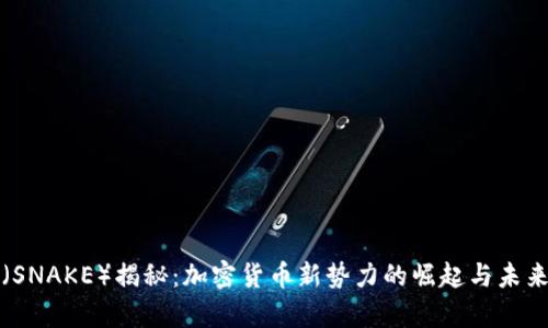 蛇币（SNAKE）揭秘：加密货币新势力的崛起与未来前景