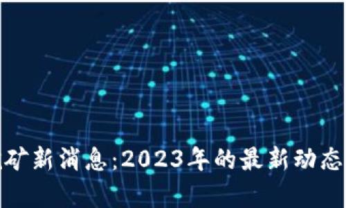 加密货币挖矿新消息：2023年的最新动态与投资前景