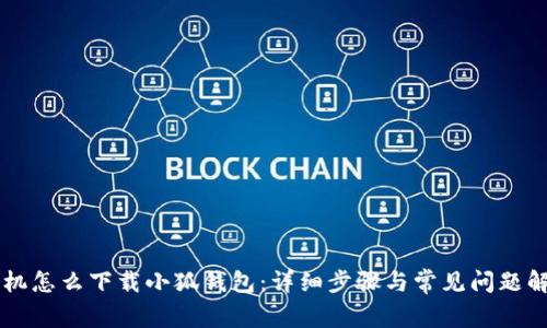手机怎么下载小狐钱包：详细步骤与常见问题解答