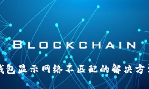 小狐钱包显示网络不匹配的解决方法指南