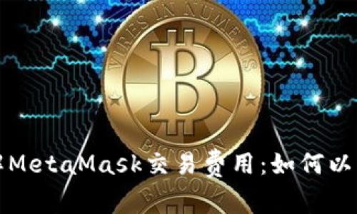 深入了解MetaMask交易费用：如何以降低成本