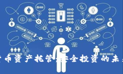 加密货币资产托管：安全投资的未来选择