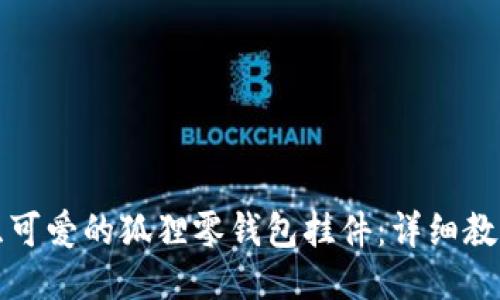 如何钩织可爱的狐狸零钱包挂件：详细教程与技巧