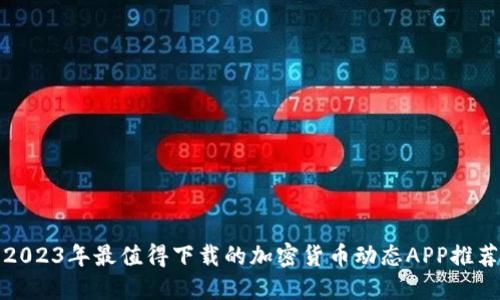 2023年最值得下载的加密货币动态APP推荐