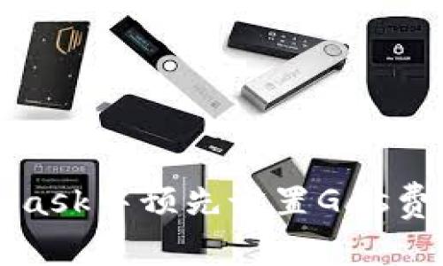 如何在MetaMask中预先设置Gas费用以交易效率