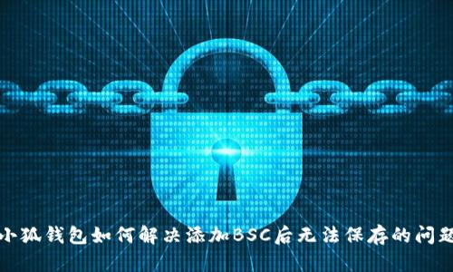 小狐钱包如何解决添加BSC后无法保存的问题