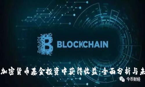 如何在加密货币基金投资中获得收益：全面分析与未来展望