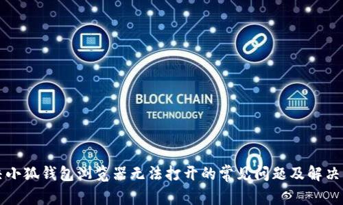 解决小狐钱包浏览器无法打开的常见问题及解决方案