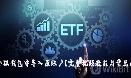 如何在小狐钱包中导入原账户？完整视频教程与常见问题解答