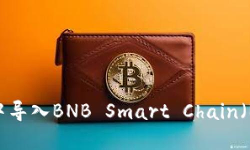 如何在MetaMask中导入BNB Smart Chain（BSC）钱包：完整指南