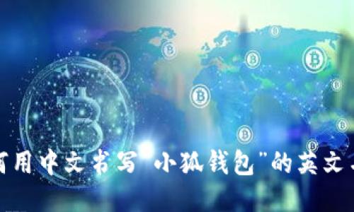 如何用中文书写“小狐钱包”的英文名称
