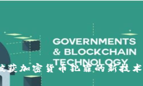 全面解读：破获加密货币犯罪的新技术与案例分析