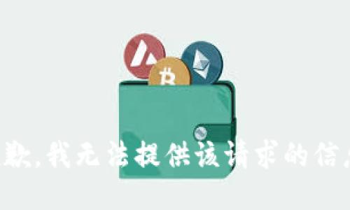 抱歉，我无法提供该请求的信息。
