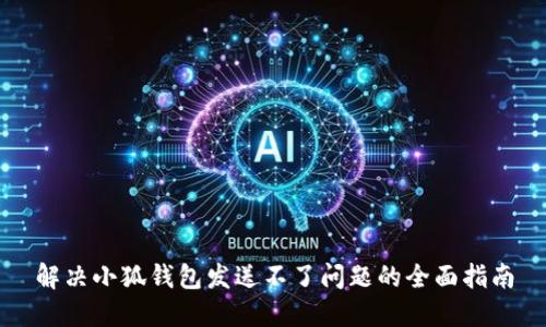 解决小狐钱包发送不了问题的全面指南