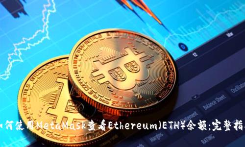 如何使用MetaMask查看Ethereum（ETH）余额：完整指南