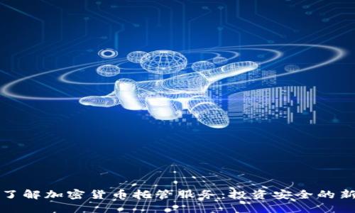 全面了解加密货币托管服务：投资安全的新方案