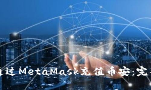 如何通过MetaMask充值币安：完整指南